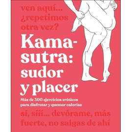 Kama-Sutra: Sudor Y Placer (Kama Sutra Workout): Màs de 300 Ejercicios Erã3ticos Para Disfrutar Y Quemar Calorã-As