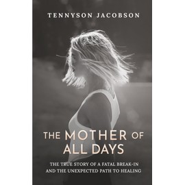 The Mother Of All Days: The True Story Of A Fatal Break In And The Unexpected Path To Healing