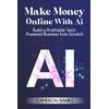 Make Money Online With AI: Build a Profitable Tech-Powered Business