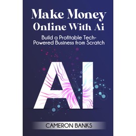 Make Money Online With AI: Build a Profitable Tech-Powered Business from Scratch
