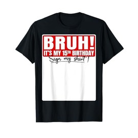 Funny Bruh It's My 15th Birthday 15 Years Old Sign My Shirt T-Shirt