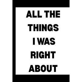 All The Things I Was Right About – Funny 6x9 Blank Lined Notebook for Sarcastic | Hilarious Gift for Friends, Coworkers & Spouses