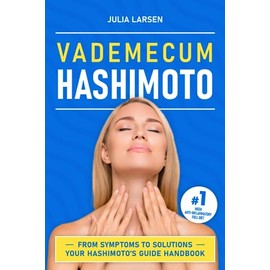 Hashimoto Vademecum - From Symptoms to Solutions: Empowering Guide to Managing Hashimoto's Disease - Strategies, Treatments, Lifestyle Tips