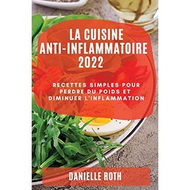 La Cuisine Ant-Inflammatoire 2022: Recettes Simples Pour Perdre Du Poids Et Diminuer l'Inflammation (French Edition)