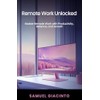 Remote Work Unlocked: Master Remote Work with Productivity, Balance, and