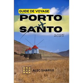 GUIDE DE VOYAGE PORTO SANTO 2025: Votre guide essentiel pour découvrir le véritable Porto Santo