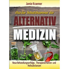 Aus der Schatzkammer der Alternativmedizin: Neue Behandlungserfolge, Therapieverfahren und Heilsubstanzen