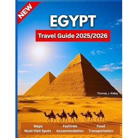 Egypt Travel Guide 2025/2026: From the Pyramids to the Red Sea: Unlock Ancient Secrets, Modern Wonders, and Hidden Gems for the Journey of a Lifetime….With Pictures And Maps