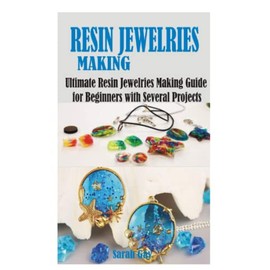 RESIN JEWELRIES MAKING: Ultimate Resin Jewelries Making Guide for Beginners with Several Projects