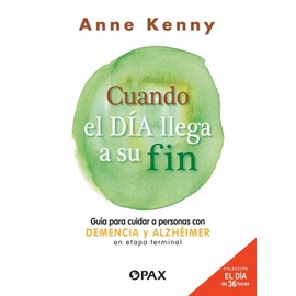 Cuando el día llega a su fin : Guía Para Cuidar a Personas Con Demencia Y Alzhéimer En Etapa Terminal