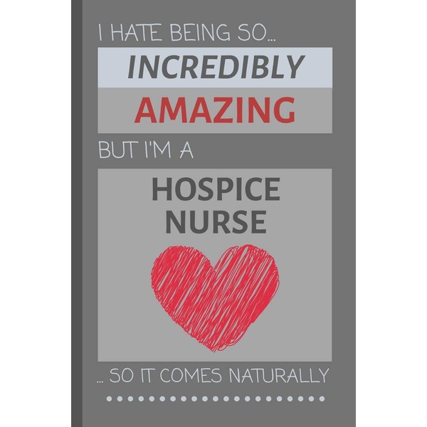 I Hate Being So Incredibly Amazing But I'm A Hospice