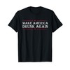 Make America Drunk Again Funny Sarcastic Sarcasm Alcohol Tee T-Shirt