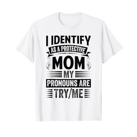 I Identify As A Protective Mom My Pronouns Are Try/Me T-Shirt