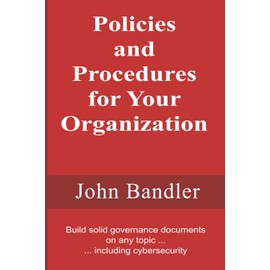 Policies and Procedures for Your Organization: Build solid governance documents on any topic ... including cybersecurity