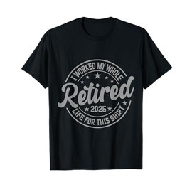 Retired 2025 I Work My Whole Life For This Retirement T-Shirt
