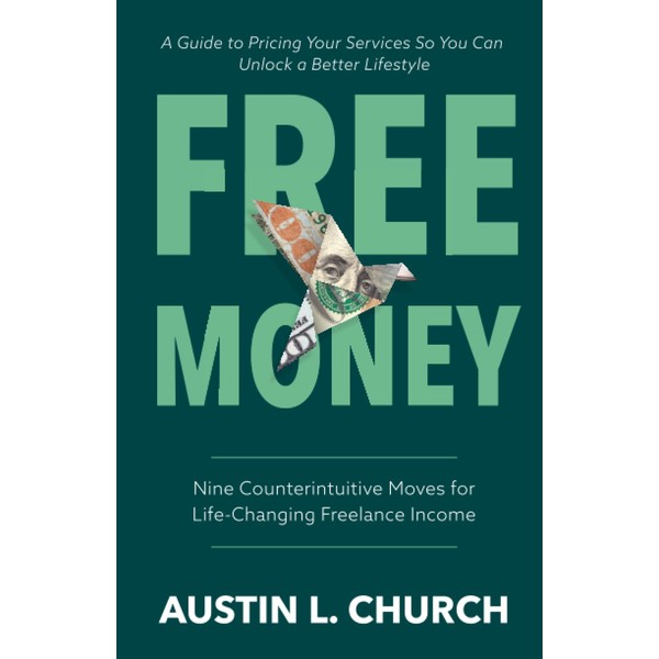 Free Money: Nine Counterintuitive Moves for Life-Changing Freelance Income