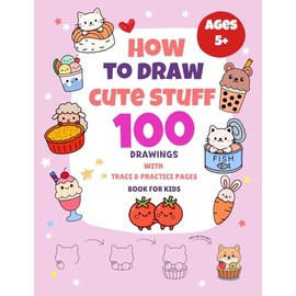 How To Draw Cute Stuff: 100 Drawings with Trace & Practice Pages (Book for Kids)