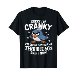 Sorry I'm Cranky I'm Going Through My Terrible 60s Right Now T-Shirt