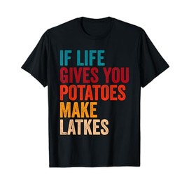If Life Gives You Potatoes Make Latkes T-Shirt