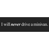I will never drive a minivan- Bumper Sticker - 10"