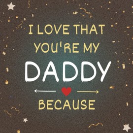 I Love That You're My Daddy Because: Fill In The Blank Book with Prompts for Kids to Fill with Their Own Words. Fathers Day | Birthday and Christmas Gifts for Daddy from Kids