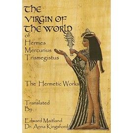 The Virgin Of The World Of Hermes Mercurius Trismegistus The Hermetic Works Translated