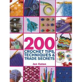 200 Crochet Tips, Techniques & Trade Secrets: An Indispensible Resource of Technical Know-How and Troubleshooting Tips (200 Tips, Techniques & Trade Secrets)