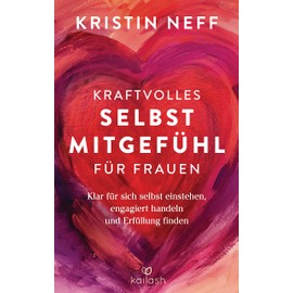 Kraftvolles Selbstmitgefühl für Frauen: Klar für sich selbst einstehen, engagiert handeln und Erfüllung finden