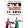 Stronger for Longer Strength Training for Seniors: The Essential Guide