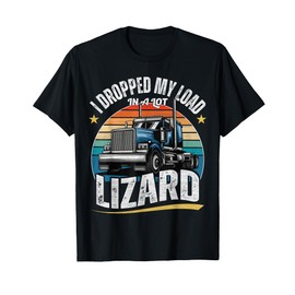 I Dropped My Load In A Lot Lizard - Funny Truck Drivers T-Shirt