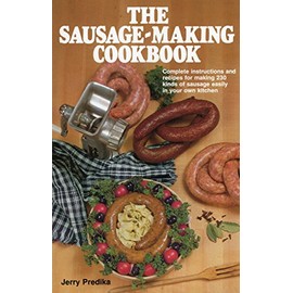 The Sausage-Making Cookbook: Complete Instructions and Recipes for Making 230 Kinds of Sausage Easily in Your Own Kitchen