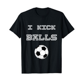 I Kick Balls Soccer Football Funny T-Shirt