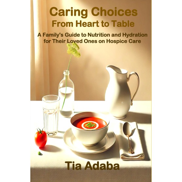 Caring Choices: From Heart to Table: A Family's Guide to