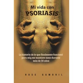 Mi vida con PSORIASIS: La historia de lo que finalmente funcionó para mí y me mantuvo claro durante más de 30 años (Spanish Edition)