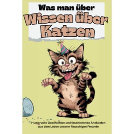  Was man Unntzes Wissen ber Katzen: Humorvolle Geschichten und faszinierende Anekdoten aus dem Leben unserer flauschigen Freunde (German Edition)