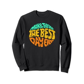 Make Today The Best Day Ever Daily Inspirational Motivation Sweatshirt