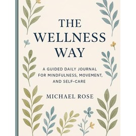 The wellness Way: A Guided Daily Journal for Mindfulness, Movement, and Self-Care