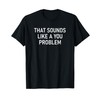 That Sounds Like A You Problem, Funny, Jokes, Sarcastic T-Shirt
