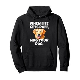 Golden Retriever Dog Owner When Life Gets Ruff, Hug Your Dog Pullover Hoodie