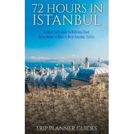 Istanbul: 72 Hours In Istanbul -A Smart Swift Guide To Delicious Food, Grea...