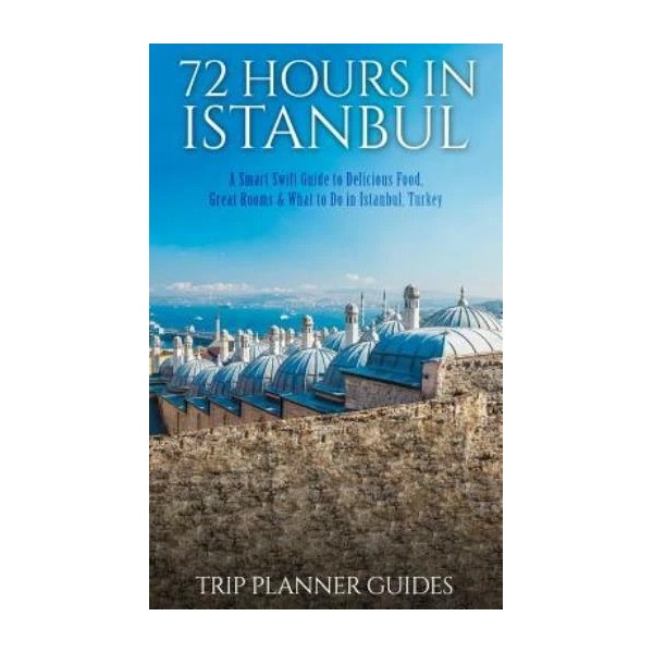 Istanbul: 72 Hours In Istanbul -A Smart Swift Guide To