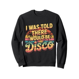 Funny Retro Saying I Was Told There Would Be Disco Sweatshirt