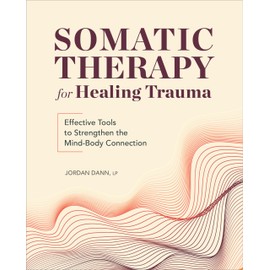 Somatic Therapy for Healing Trauma: Effective Tools to Strengthen the Mind-Body Connection