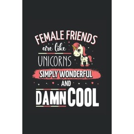 Female friends are like unicorns Simply wonderful and damn cool: Ruled Notebook funny sayings Diary Gift Idea bff