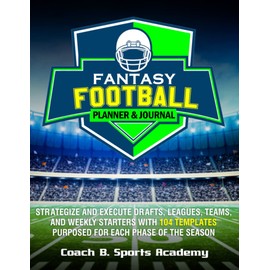 Fantasy Football Planner & Journal: Strategize & Execute Drafts, Leagues, Teams, and Weekly Starters with 104 Templates Purposed for Each Phase of the Season, Payer Rankings, Rosters, Start/Sit