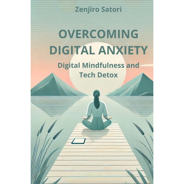 Overcoming Digital Anxiety - Digital Mindfulness and Tech Detox: Practical