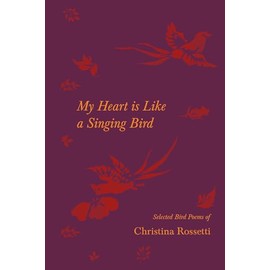 My Heart is Like a Singing Bird - Selected Bird Poems of Christina Rossetti