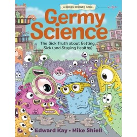 Germy Science: The Sick Truth about Getting Sick (and Staying Healthy)