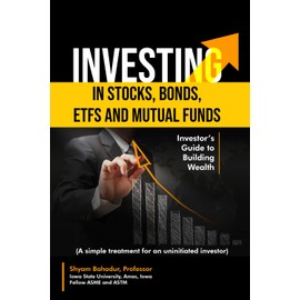 Investing in Stocks, Bonds, ETFs and Mutual Funds: Investor’s Guide to Building Wealth (A simple treatment for an uninitiated investor)