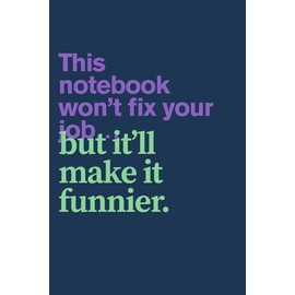 Sarcastic Work Notebook - This Notebook Won't Fix Your Job... But It'll Make It Funny: Funny Office Journal for Coworker Gifts, Productivity Procrastination & Dark Humor